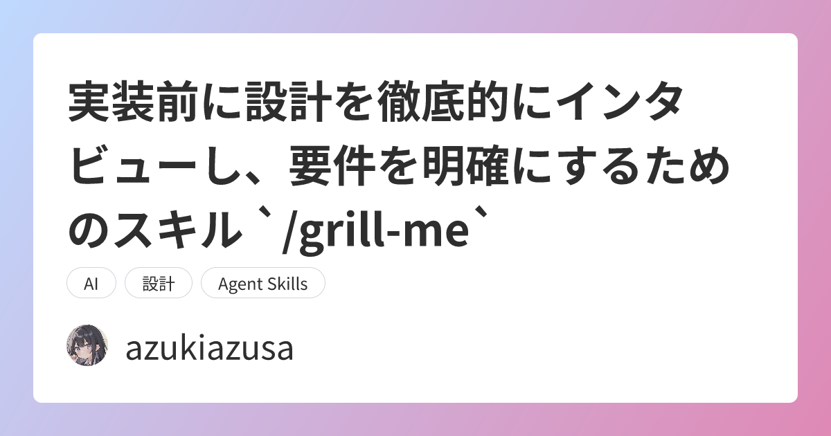 実装前に設計を徹底的にインタビューし、要件を明確にするためのスキル `/grill-me`