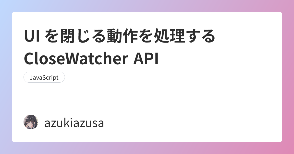 UI を閉じる動作を処理する CloseWatcher API