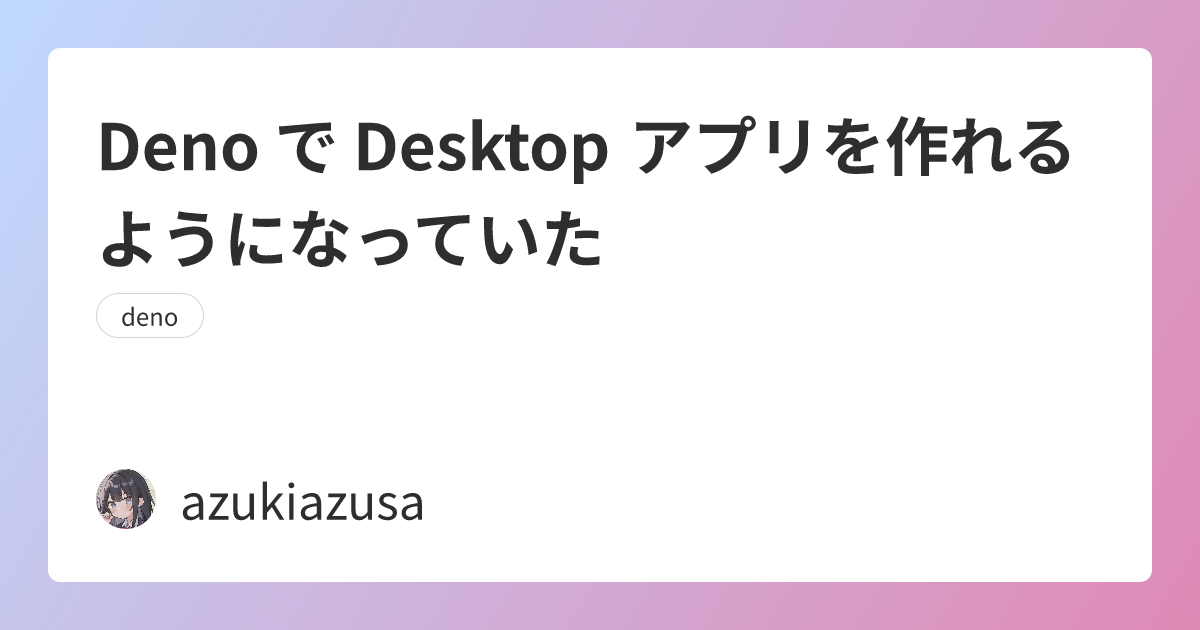Deno で Desktop アプリを作れるようになっていた