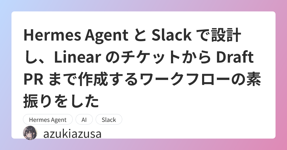 Hermes Agent と Slack で設計し、Linear のチケットから Draft PR まで作成するワークフローの素振りをした