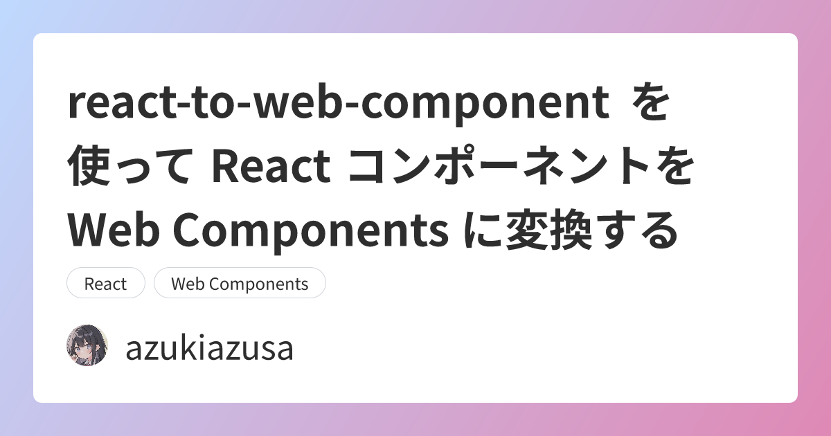 react-to-web-component を使って React コンポーネントを Web Components に変換する