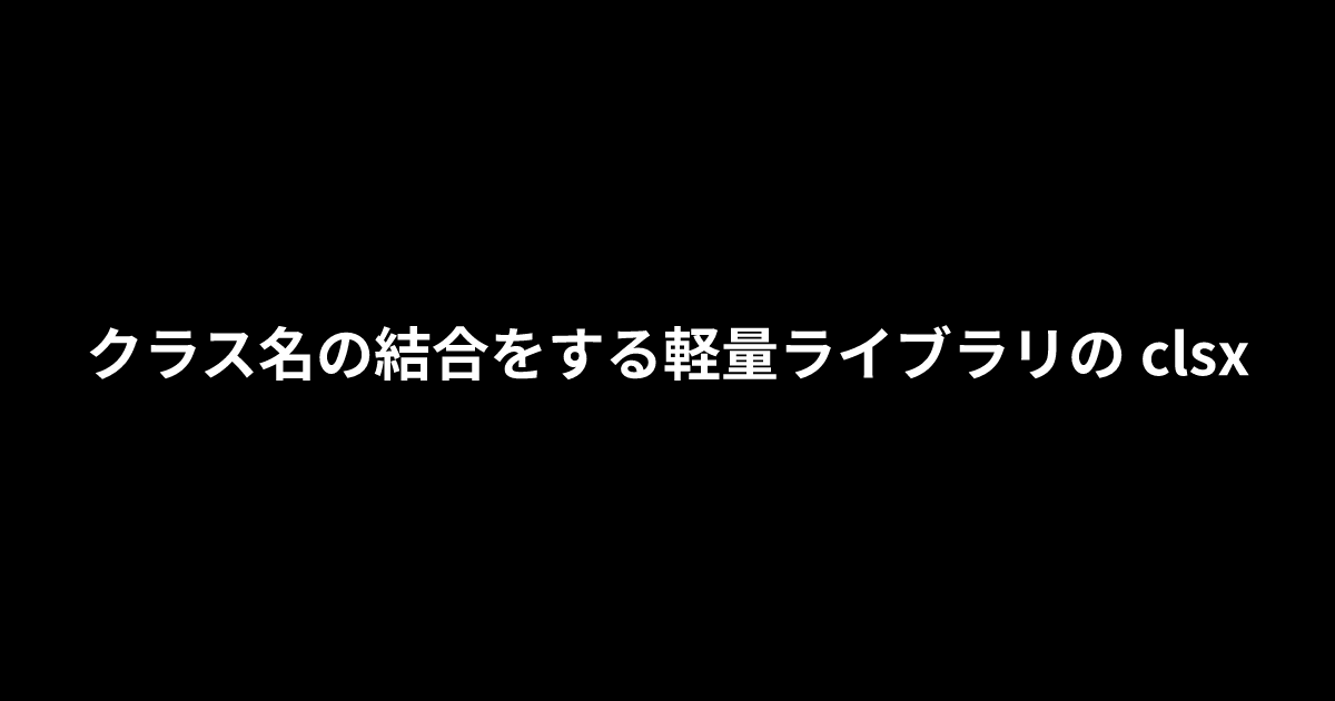 クラス名の結合をする軽量ライブラリの clsx